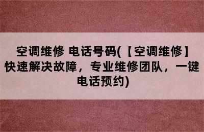 空调维修 电话号码(【空调维修】快速解决故障，专业维修团队，一键电话预约)